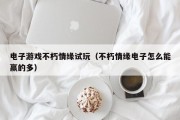 电子游戏不朽情缘试玩（不朽情缘电子怎么能赢的多）