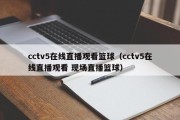 cctv5在线直播观看篮球（cctv5在线直播观看 现场直播篮球）
